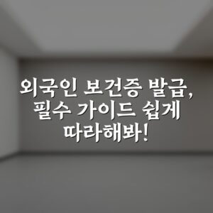 외국인 보건증 발급, 필수 가이드 쉽게 따라해봐!